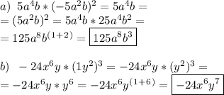 a)\;\;5a^4b*(-5a^2b)^2=5a^4b=\\=(5a^2b)^2=5a^4b*25a^4b^2=\\=125a^8b^(^1^+^2^)=\boxed{125a^8b^3}\\\\\
b)\;\; -24x^6y*(1y^2)^3=-24x^6y*(y^2)^3=\\=-24x^6y*y^6=-24x^6y^(^1^+^6^)= \boxed{-24x^6y^7}