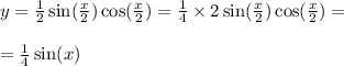 y = \frac{1}{2} \sin( \frac{x}{2} ) \cos( \frac{x}{2} ) = \frac{1}{4} \times 2 \sin( \frac{x}{2} ) \cos( \frac{x}{2} ) = \\ \\ = \frac{1}{4} \sin(x) \\