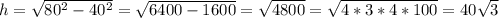 h=\sqrt{80^2-40^2} =\sqrt{6400-1600} =\sqrt{4800}=\sqrt{4*3*4*100}=40\sqrt{3}