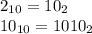 2_{10} = 10_{2} \\ 10_{10} = 1010_{2} \\