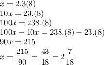 x=2.3(8)
\\\
10x=23.(8)
\\\
100x=238.(8)
\\\
100x-10x=238.(8)-23.(8)
\\\
90x=215
\\\
\Bigg x=\dfrac{215}{90}= \dfrac{43}{18}=2 \dfrac{7}{18}