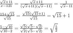 \frac{\sqrt{x} + 11}{x - 121} = \frac{\sqrt{x} + 11}{(\sqrt x + 11)(\sqrt x - 11)} = \frac{1}{\sqrt x - 11} \\ \\
\frac{15 + \sqrt {15}} {\sqrt {15}} = \frac{\sqrt {15} (\sqrt {15} + 1)} {\sqrt {15}} = \sqrt {15} + 1 \\ \\
\frac{5 - \sqrt{10}}{\sqrt {10} - 2} = \frac{\sqrt5(\sqrt5 - \sqrt2)}{\sqrt2(\sqrt{5} - \sqrt{2})} = \sqrt{\frac 5 2}