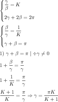 \begin{cases}\dfrac{\gamma}{\beta}=K\medskip\\2\gamma+2\beta=2\pi\end{cases}
\medskip
\\
\begin{cases}\dfrac{\beta}{\gamma}=\dfrac{1}{K}\medskip\\\gamma+\beta=\pi\end{cases}
\medskip
\\
1)~\gamma+\beta=\pi \mid\div\gamma\neq 0
\medskip
\\
1+\dfrac{\beta}{\gamma}=\dfrac{\pi}{\gamma}
\medskip
\\
1+\dfrac{1}{K}=\dfrac{\pi}{\gamma}
\medskip
\\
\dfrac{K+1}{K}=\dfrac{\pi}{\gamma} \Rightarrow \gamma=\dfrac{\pi K}{K+1}