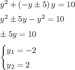 y^2+\left(-y\pm 5\right)y=10 \medskip \\ y^2\pm 5y-y^2=10 \medskip \\ \pm5y=10 \medskip \\ \begin{cases}y_1=-2\smallskip\\y_2=2\end{cases}