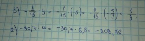 Найдите значение выражений 1)-1/15 у,если у= -5 2)-30,7 *а,если а=6.8
