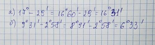Выполните вычисления по образцу а)17градусов -29минут ; б)9градусов31минута -2градуса58минут. надо
