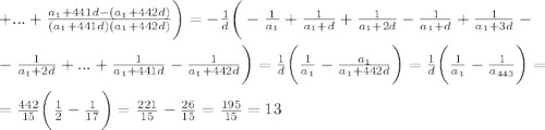 +...+\frac{a_1+441d-(a_1+442d)}{(a_1+441d)(a_1+442d)}\bigg)=-\frac{1}{d}\bigg(-\frac{1}{a_1}+\frac{1}{a_1+d}+\frac{1}{a_1+2d}-\frac{1}{a_1+d}+\frac{1}{a_1+3d}-\\ \\ -\frac{1}{a_1+2d}+...+\frac{1}{a_1+441d}-\frac{1}{a_1+442d}\bigg)=\frac{1}{d}\bigg(\frac{1}{a_1}-\frac{a_1}{a_1+442d}\bigg)=\frac{1}{d}\bigg(\frac{1}{a_1}-\frac{1}{a_{443}}\bigg)=\\ \\ =\frac{442}{15}\bigg(\frac{1}{2}-\frac{1}{17}\bigg)=\frac{221}{15}-\frac{26}{15}=\frac{195}{15}=13