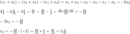 (x_1+x_2)-(x_2+x_3)-(x_1+x_3)=x_1+x_2-x_2-x_3-x_1-x_3=-2x_3\\ \\ 4\frac{1}{5}-4\frac{9}{10}-3\frac{1}{2}=\frac{21}{5}-\frac{49}{10}-\frac{7}{2} =\frac{42-49-35}{10} =-\frac{42}{10}\\ \\ -2x_3=-\frac{42}{10}\\ \\x_3=-\frac{42}{10}:(-2)=\frac{42}{10}*\frac{1}{2}=\frac{21}{10}=2\frac{1}{10}