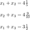 x_1+x_2=4\frac{1}{5} \\\\ x_2+x_3=4\frac{9}{10} \\ \\ x_1+x_3=3\frac{1}{2}