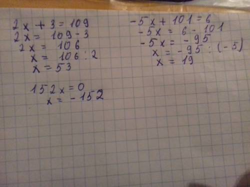 Решите уровнение 2x+3=109 -5x+101=6 152x=0