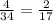 \frac{4}{34} = \frac{2}{17}