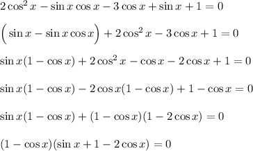 2\cos^2x-\sin x\cos x-3\cos x+\sin x+1=0\\ \\ \Big(\sin x-\sin x\cos x\Big)+2\cos^2x-3\cos x+1=0\\ \\ \sin x(1-\cos x)+2\cos^2x-\cos x-2\cos x+1=0\\ \\ \sin x(1-\cos x)-2\cos x(1-\cos x)+1-\cos x=0\\ \\ \sin x(1-\cos x)+(1-\cos x)(1-2\cos x)=0\\ \\ (1-\cos x)(\sin x+1-2\cos x)=0