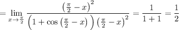 =\displaystyle \lim_{x \to \frac{\pi}{2}}\frac{\left(\frac{\pi}{2}-x\right)^2}{\Big(1+\cos\left(\frac{\pi}{2}-x\right)\Big)\left(\frac{\pi}{2}-x\right)^2}=\dfrac{1}{1+1}=\dfrac{1}{2}