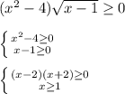 (x^{2} -4)\sqrt{x-1}\geq0\\\\\ \left \{ {{x^{2} -4\geq0 } \atop {x-1\geq0 }} \right.\\\\\left \{ {{(x-2)(x+2)\geq0 } \atop {x\geq1 }} \right.