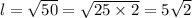 l = \sqrt{50} = \sqrt{25 \times 2} = 5 \sqrt{2}