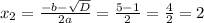 x_2=\frac{-b-\sqrt{D}} {2a}= \frac{5-1}{2} =\frac{4}{2} =2