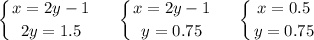\displaystyle\\\left \{ {{x=2y-1} \atop {2y=1.5}} \right.\ \ \ \ \left \{ {{x=2y-1} \atop {y=0.75}} \right. \ \ \ \ \left \{ {{x=0.5} \atop {y=0.75}} \right.\\