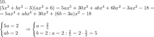 10.\\(5x^3+bx^2-3)(ax^2+6)=5ax^5+30x^3+abx^4+6bx^2-3ax^2-18=\\=5ax^4+abx^4+30x^3+(6b-3a)x^2-18\\\\\begin{cases}5a=2\\ab=2\end{cases}\Rightarrow\begin{cases}a=\frac25\\b=2:a=2:\frac25=2\cdot\frac52=5\end{cases}