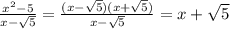 \frac{ {x}^{2} - 5}{x - \sqrt{5} } = \frac{(x - \sqrt{5})(x + \sqrt{5} ) }{x - \sqrt{5} } = x + \sqrt{5}