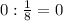 0 : \frac{1}{8}=0