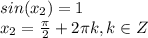 sin(x_2)=1\\x_2=\frac{\pi}{2} +2\pi k , k \in Z\\\\