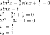 sin^2x-\frac{3}{2}sinx+\frac{1}{2}=0\\sinx=t\\t^2-\frac{3}{2}t+\frac{1}{2}=0\\2t^2-3t+1=0\\t_1=\frac{1}{2}\\t_2=1\\