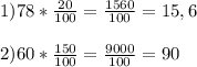 1)78*\frac{20}{100}=\frac{1560}{100}=15,6\\\\2)60*\frac{150}{100}=\frac{9000}{100}=90