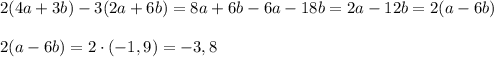 2(4a+3b)-3(2a+6b) = 8a + 6b - 6a - 18b = 2a - 12b = 2(a - 6b)\\\\2(a-6b) = 2 \cdot (-1,9) = -3,8