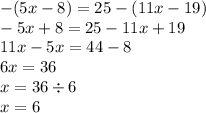 - (5x - 8) = 25 - (11x - 19) \\ - 5x + 8 = 25 - 11x + 19 \\ 11x - 5x = 44 - 8 \\ 6x = 36 \\ x = 36 \div 6 \\ x = 6