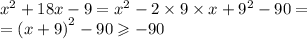 {x}^{2} + 18x - 9 = {x}^{2} - 2 \times 9 \times x + {9}^{2} - 90 = \\ = {(x + 9)}^{2} - 90 \geqslant - 90