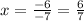 x=\frac{-6}{-7} =\frac{6}{7}