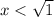 x < \sqrt{1}