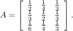 A= \left[\begin{array}{ccc}\frac{1}{2} &\frac{1}{4} &\frac{1}{3} \\\frac{1}{3} &\frac{1}{2} &\frac{1}{3} \\\frac{1}{6} &\frac{1}{4} &\frac{1}{3} \end{array}\right] .\\