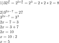 1)32^{\frac{3}{5} } =2^{5*\frac{3}{5} } =2^{3}=2*2*2=8 \\\\2)3^{2x-7}=27\\ 3^{2x-7}=3^{3}\\ 2x-7=3\\2x=3+7\\2x=10\\x=10:2\\x=5