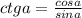 ctg a = \frac{cos a}{sin a}