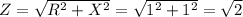 Z=\sqrt{R^2+X^2}=\sqrt{1^2+1^2}=\sqrt{2}