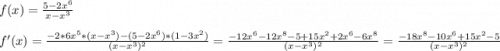 f(x)=\frac{5-2x^6}{x-x^3}\\ \\f'(x)=\frac{-2*6x^5*(x-x^3)-(5-2x^6)*(1-3x^2)}{(x-x^3)^2} =\frac{-12x^6-12x^8-5+15x^2+2x^6-6x^8}{(x-x^3)^2} =\frac{-18x^8-10x^6+15x^2-5}{(x-x^3)^2}