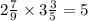 2 \frac{7}{9} \times 3 \frac{3}{5} = 5