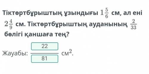 Тіктөртбұрыштың ұзындығы 1 5/6 см, ал ені 2 4/9 см. Тіктөртбұрыштың ауданының 2/33 бөлігі қаншаға те