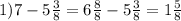 1)7 - 5 \frac{3}{8} = 6 \frac{8}{8} - 5 \frac{3}{8} = 1 \frac{5}{8}