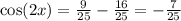\cos(2x) = \frac{9}{25} - \frac{16}{25} = - \frac{7}{25} \\