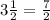 3\frac{1}{2} =\frac{7}{2}