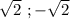 \sqrt{2}\ ;-\sqrt{2}