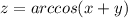 z = arccos(x + y)