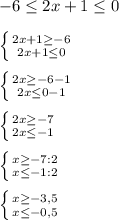 -6\leq 2x+1\leq 0\\\\\left \{ {{2x+1\geq -6} \atop {2x+1\leq 0}} \right. \\\\\left \{ {{2x\geq -6-1} \atop {2x\leq 0-1}} \right. \\\\\left \{ {{2x\geq -7} \atop {2x\leq -1}} \right. \\\\\left \{ {{x\geq -7:2} \atop {x\leq-1:2 }} \right. \\\\\left \{ {{x\geq -3,5} \atop {x\leq -0,5}} \right.