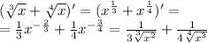 ( \sqrt[3]{x} + \sqrt[4]{x} )' = ( {x}^{ \frac{1}{3} } + {x}^{ \frac{1}{4} } )' = \\ = \frac{1}{3} {x}^{ - \frac{2}{3} } + \frac{1}{4} {x}^{ - \frac{3}{4} } = \frac{1}{3 \sqrt[3]{ {x}^{2} } } + \frac{1}{4 \sqrt[4]{ {x}^{3} } }