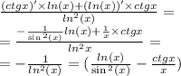 \frac{(ctgx )' \times ln(x) + (ln(x)) ' \times ctgx}{ {ln}^{2} (x)} = \\ = \frac{ - \frac{1}{ \sin {}^{2} (x) } ln(x) + \frac{1}{x} \times ctgx}{ln {}^{2} x} = \\ = - \frac{1}{ {ln}^{2}(x) } = ( \frac{ ln(x) }{ \sin {}^{2} (x) } - \frac{ctgx}{x} )