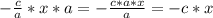 -\frac{c}{a} *x*a=-\frac{c*a*x}{a} =-c*x
