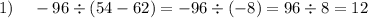 1) \: \: \: \: \: - 96 \div (54 - 62) = - 96 \div ( - 8) = 96 \div 8 = 12 \\