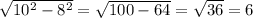 \sqrt{10^{2}-8^{2} } =\sqrt{100-64}=\sqrt{36}=6